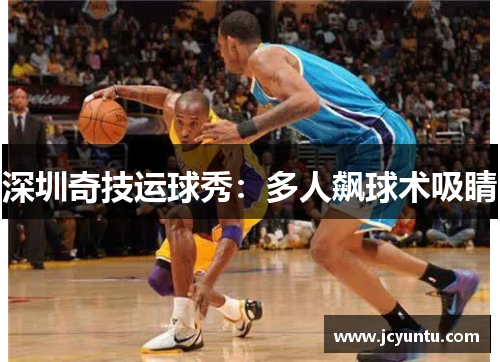 深圳奇技运球秀：多人飙球术吸睛
